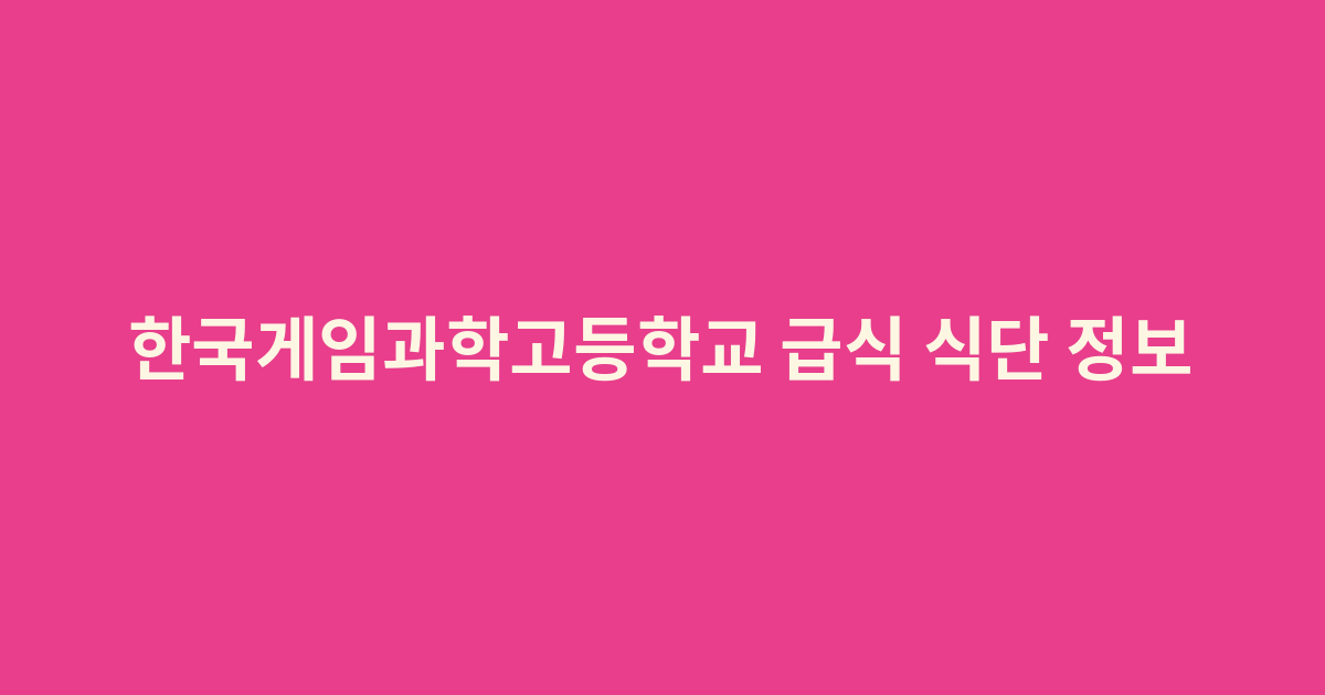 한국게임과학고등학교 급식 식단 정보